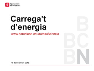 www.barcelona.cat/autosuficiencia
10 de novembre 2015
Carrega’t
d’energia
 