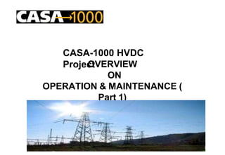 CASA-1000 HVDC
Project
OVERVIEW
ON
OPERATION & MAINTENANCE (
Part 1)
1
 