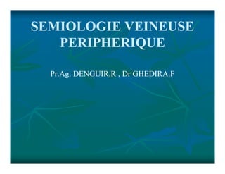SEMIOLOGIE VEINEUSE
PERIPHERIQUE
Pr.Ag. DENGUIR.R , Dr GHEDIRA.F
 
