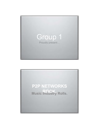 Group 1
   Proudly present…




P2P NETWORKS
Music ROCK, Rolls.
      Industry
 