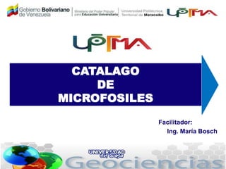 Facilitador:
Ing. María Bosch
CATALAGO
DE
MICROFOSILES
 