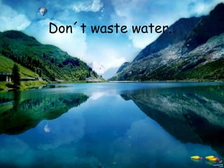 Don´t waste water.
 