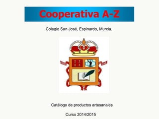Cooperativa A-Z
Colegio San José, Espinardo, Murcia.
Catálogo de productos artesanales
Curso 2014/2015
 
