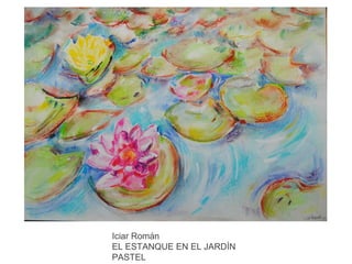 Iciar Román
EL ESTANQUE EN EL JARDÍN
PASTEL

 