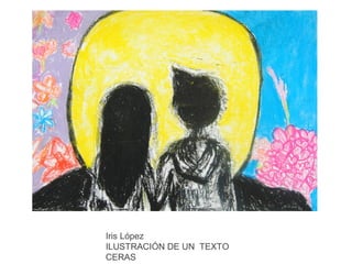 Iris López
ILUSTRACIÓN DE UN TEXTO
CERAS

 