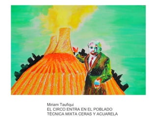 Miriam Taufiqui
EL CIRCO ENTRA EN EL POBLADO
TÉCNICA MIXTA CERAS Y ACUARELA

 
