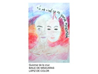 Guiomar de la cruz
BAILE DE MÁSCARAS
LÁPIZ DE COLOR

 