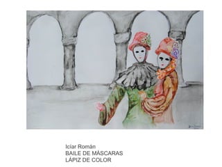 Icíar Román
BAILE DE MÁSCARAS
LÁPIZ DE COLOR

 