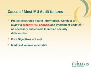 Cause of Most MU Audit failures
Protect electronic health information. Conduct or
review a security risk analysis and implement updates
as necessary and correct identified security
deficiencies
Core Objectives not met
Medicaid volume mismatch
 