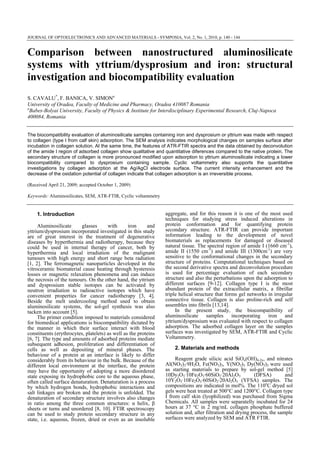 JOURNAL OF OPTOELECTRONICS AND ADVANCED MATERIALS - SYMPOSIA, Vol. 2, No. 1, 2010, p. 140 - 144
Comparison between nanostructured aluminosilicate
systems with yttrium/dysprosium and iron: structural
investigation and biocompatibility evaluation
S. CAVALU*
, F. BANICA, V. SIMONa
University of Oradea, Faculty of Medicine and Pharmacy, Oradea 410087 Romania
a
Babes-Bolyai University, Faculty of Physics & Institute for Interdisciplinary Experimental Research, Cluj-Napoca
400084, Romania
The biocompatibility evaluation of aluminosilicate samples containing iron and dysprosium or yttrium was made with respect
to collagen (type I from calf skin) adsorption. The SEM analysis indicates morphological changes on samples surface after
incubation in collagen solution. At the same time, the features of ATR-FTIR spectra and the data obtained by deconvolution
of the amide I region of adsorbed collagen show qualitative and quantitative diferences compared to the native protein. The
secondary structure of collagen is more pronounced modified upon adsorption to yttrium aluminosilicate indicating a lower
biocompatibility compared to dysprosium containing sample. Cyclic voltammetry also supports the quantitative
investigations by collagen adsorption at the Ag/AgCl electrode surface. The current intensity enhancement and the
decrease of the oxidation potential of collagen indicate that collagen adsorption is an irreversible process.
(Received April 21, 2009; accepted October 1, 2009)
Keywords: Aluminosilicates, SEM, ATR-FTIR, Cyclic voltammetry
1. Introduction
Aluminosilicate glasses with iron and
yttrium/dysprosium incorporated investigated in this study
are of great interest in the treatment of degenerative
diseases by hyperthermia and radiotherapy, because they
could be used in internal therapy of cancer, both by
hyperthermia and local irradiation of the malignant
tumours with high energy and short range beta radiation
[1, 2]. The ferromagnetic nanoparticles developed in the
vitroceramic biomaterial cause heating through hysteresis
losses or magnetic relaxation phenomena and can induce
the necrosis of the tumours. On the other hand, the yttrium
and dysprosium stable isotopes can be activated by
neutron irradiation to radioactive isotopes which have
convenient properties for cancer radiotherapy [3, 4].
Beside the melt undercooling method used to obtain
aluminosilicate systems, the sol-gel synthesis was also
tacken into account [5].
The primer condition imposed to materials considered
for biomedical applications is biocompatibility dictated by
the manner in which their surface interact with blood
constituents (erythrocytes, platelets) as well as the proteins
[6, 7]. The type and amounts of adsorbed proteins mediate
subsequent adhesion, proliferation and differentiation of
cells as well as depositing of mineral phases. The
behaviour of a protein at an interface is likely to differ
considerably from its behaviour in the bulk. Because of the
different local environment at the interface, the protein
may have the opportunity of adopting a more disordered
state exposing its hydrophobic core to the aqueous phase,
often called surface denaturation. Denaturation is a process
by which hydrogen bonds, hydrophobic interactions and
salt linkages are broken and the protein is unfolded. The
denaturation of secondary structure involves also changes
in ratio among the three common structures: α helix, β
sheets or turns and unordered [8, 10]. FTIR spectroscopy
can be used to study protein secondary structure in any
state, i.e. aqueous, frozen, dried or even as an insoluble
aggregate, and for this reason it is one of the most used
techniques for studying stress induced alterations in
protein conformation and for quantifying protein
secondary structure. ATR-FTIR can provide important
information leading to the development of novel
biomaterials as replacements for damaged or diseased
natural tissue. The spectral region of amide I (1660 cm-1
),
amide II (1550 cm-1
) and amide III (1300cm-1
) are very
sensitive to the conformational changes in the secondary
structure of proteins. Computational techniques based on
the second derivative spectra and deconvolution procedure
is used for percentage evaluation of each secondary
structure and also the perturbations upon the adsorption to
different surfaces [9-12]. Collagen type I is the most
abundant protein of the extracellular matrix, a fibrillar
triple helical structure that forms gel networks in irregular
connective tissue. Collagen is also proline-rich and self
assembles into fibrils [13,14].
In the present study, the biocompatibility of
aluminosilicate samples incorporating iron and
yttrium/dysprosium was evaluated with respect to collagen
adsorption. The adsorbed collagen layer on the samples
surfaces was investigated by SEM, ATR-FTIR and Cyclic
Voltammetry.
2. Materials and methods
Reagent grade silicic acid SiOx(OH)4-2x, and nitrates
Al(NO3)3·9H2O, Fe(NO3)3, Y(NO3)3 Dy(NO3)3 were used
as starting materials to prepare by sol-gel method [5]
10Dy2O3·10Fe2O3·60SiO2·20Al2O3 (DFSA) and
10Y2O3·10Fe2O3·60SiO2·20Al2O3 (YFSA) samples. The
compositions are indicated in mol%. The 110o
C dryed sol
gels were heat treated at 500°C and 1200°C. Collagen type
I from calf skin (lyophilized) was purchased from Sigma
Chemicals. All samples were separatelly incubated for 24
hours at 37 °C in 2 mg/mL collagen phosphate buffered
solution and, after filtration and drying process, the sample
surfaces were analyzed by SEM and ATR FTIR.
 