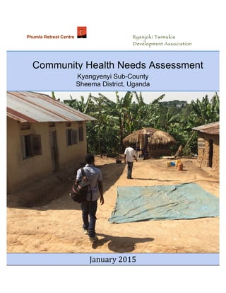 Phumla Retreat Centre Ryenjoki Twimukie
Development Association
	
  
	
  
	
  
	
  
Community Health Needs Assessment
	
  
Kyangyenyi Sub-County
Sheema District, Uganda
	
  
January	
  2015	
  
 