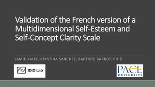 Validation of the French version of a
Multidimensional Self-Esteem and
Self-Concept Clarity Scale
JAMIE KALFF, KRYSTINA SANCHEZ, BAPTISTE BARBOT, PH.D
 