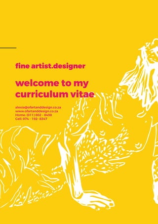 ﬁne artist.designer
welcome to my
curriculum vitae
alexia@ofartanddesign.co.za
www.ofartanddesign.co.za
Home: (011) 802 - 8498
Cell: 074 - 192- 8347
 