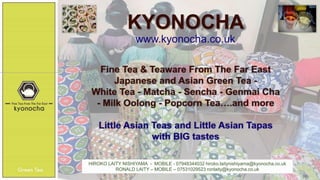 KYONOCHA
www.kyonocha.co.uk
HIROKO LAITY NISHIYAMA - MOBILE - 07948344032 hiroko.laitynishiyama@kyonocha.co.uk
RONALD LAITY – MOBILE – 07531029523 ronlaity@kyonocha.co.uk
 