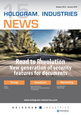 15NEWS
		
Group Solutions Marketing
• Edito
• Awards
• Road to Revolution:
	 New generation of security features 	
	 for documents
• Coming Events
• Market News
www.hologram-industries.com
October 2014 - January 2015
HOLOGRAM. INDUSTRIES
Technologies
Road to Revolution
New generation of security
features for documents
 