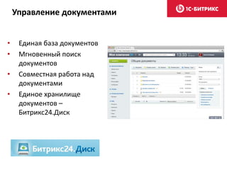 Управление документами
• Единая база документов
• Мгновенный поиск
документов
• Совместная работа над
документами
• Единое хранилище
документов –
Битрикс24.Диск
 