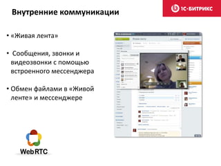 Внутренние коммуникации
• «Живая лента»
• Сообщения, звонки и
видеозвонки с помощью
встроенного мессенджера
• Обмен файлами в «Живой
ленте» и мессенджере
 