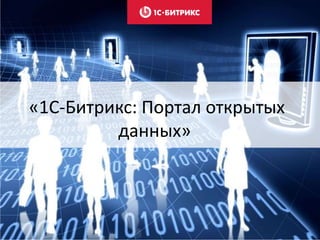 «1С-Битрикс: Портал открытых
данных»
 