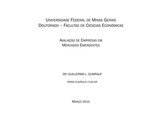 MARÇO 2015
UNIVERSIDADE FEDERAL DE MINAS GERAIS
DOUTORADO – FACULTAD DE CIENCIAS ECONÔMICAS
AVALIAÇÃO DE EMPRESAS EM
MERCADOS EMERGENTES
DR. GUILLERMO L. DUMRAUF
WWW.DUMRAUF.COM.AR
 
