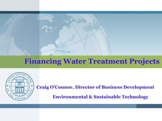Financing Water Treatment Projects
Craig O’Connor, Director of Business Development
Environmental & Sustainable Technology
 