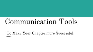 Communication Tools
To Make Your Chapter more Successful
 