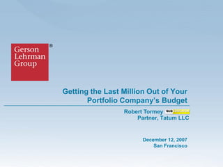Getting the Last Million Out of Your
Portfolio Company’s Budget
December 12, 2007
San Francisco
Robert Tormey
Partner, Tatum LLC
 