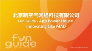 北京新空气网络科技有限公司
Fun Guide - App Power House
Innovating Like MAD
 