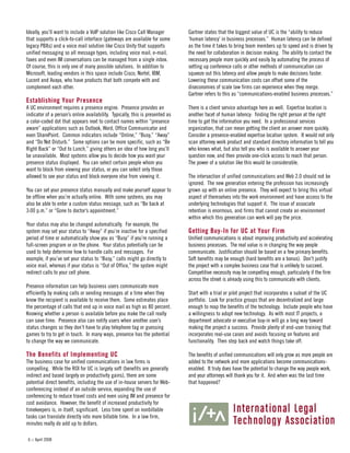 :: April 20086
Gartner states that the biggest value of UC is the “ability to reduce
‘human latency’ in business processes.” Human latency can be defined
as the time it takes to bring team members up to speed and is driven by
the need for collaboration in decision making. The ability to contact the
necessary people more quickly and easily by automating the process of
setting up conference calls or other methods of communication can
squeeze out this latency and allow people to make decisions faster.
Lowering these communication costs can offset some of the
diseconomies of scale law firms can experience when they merge.
Gartner refers to this as “communications-enabled business processes.”
There is a client service advantage here as well. Expertise location is
another facet of human latency: finding the right person at the right
time to get the information you need. In a professional services
organization, that can mean getting the client an answer more quickly.
Consider a presence-enabled expertise location system. It would not only
scan attorney work product and standard directory information to tell you
who knows what, but also tell you who is available to answer your
question now, and then provide one-click access to reach that person.
The power of a solution like this would be considerable.
The intersection of unified communications and Web 2.0 should not be
ignored. The new generation entering the profession has increasingly
grown up with an online presence. They will expect to bring this virtual
aspect of themselves into the work environment and have access to the
underlying technologies that support it. The issue of associate
retention is enormous, and firms that cannot create an environment
within which this generation can work will pay the price.
Getting Buy-In for UC at Your Firm
Unified communications is about improving productivity and accelerating
business processes. The real value is in changing the way people
communicate. Justification should be based on a few primary benefits.
Soft benefits may be enough (hard benefits are a bonus). Don’t justify
the project with a complex business case that is unlikely to succeed.
Competitive necessity may be compelling enough, particularly if the firm
across the street is already using this to communicate with clients.
Start with a trial or pilot project that incorporates a subset of the UC
portfolio. Look for practice groups that are decentralized and large
enough to reap the benefits of the technology. Include people who have
a willingness to adopt new technology. As with most IT projects, a
department advocate or executive buy-in will go a long way toward
making the project a success. Provide plenty of end-user training that
incorporates real-use cases and avoids focusing on features and
functionality. Then step back and watch things take off.
The benefits of unified communications will only grow as more people are
added to the network and more applications become communications-
enabled. It truly does have the potential to change the way people work,
and your attorneys will thank you for it. And when was the last time
that happened?
Ideally, you’ll want to include a VoIP solution like Cisco Call Manager
that supports a click-to-call interface (gateways are available for some
legacy PBXs) and a voice mail solution like Cisco Unity that supports
unified messaging so all message types, including voice mail, e-mail,
faxes and even IM conversations can be managed from a single inbox.
Of course, this is only one of many possible solutions. In addition to
Microsoft, leading vendors in this space include Cisco, Nortel, IBM,
Lucent and Avaya, who have products that both compete with and
complement each other.
Establishing Your Presence
A UC environment requires a presence engine. Presence provides an
indicator of a person’s online availability. Typically, this is presented as
a color-coded dot that appears next to contact names within “presence
aware” applications such as Outlook, Word, Office Communicator and
even SharePoint. Common indicators include “Online,” “Busy,” “Away”
and “Do Not Disturb.” Some options can be more specific, such as “Be
Right Back” or “Out to Lunch,” giving others an idea of how long you’ll
be unavailable. Most systems allow you to decide how you want your
presence status displayed. You can select certain people whom you
want to block from viewing your status, or you can select only those
allowed to see your status and block everyone else from viewing it.
You can set your presence status manually and make yourself appear to
be offline when you’re actually online. With some systems, you may
also be able to enter a custom status message, such as “Be back at
3:00 p.m.” or “Gone to doctor’s appointment.”
Your status may also be changed automatically. For example, the
system may set your status to “Away” if you’re inactive for a specified
period of time or automatically show you as “Busy” if you’re running a
full-screen program or on the phone. Your status potentially can be
used to help determine how to handle calls and messages. For
example, if you’ve set your status to “Busy,” calls might go directly to
voice mail, whereas if your status is “Out of Office,” the system might
redirect calls to your cell phone.
Presence information can help business users communicate more
efficiently by making calls or sending messages at a time when they
know the recipient is available to receive them. Some estimates place
the percentage of calls that end up in voice mail as high as 80 percent.
Knowing whether a person is available before you make the call really
can save time. Presence also can notify users when another user’s
status changes so they don’t have to play telephone tag or guessing
games to try to get in touch. In many ways, presence has the potential
to change the way we communicate.
The Benefits of Implementing UC
The business case for unified communications in law firms is
compelling. While the ROI for UC is largely soft (benefits are generally
indirect and based largely on productivity gains), there are some
potential direct benefits, including the use of in-house servers for Web-
conferencing instead of an outside service, expanding the use of
conferencing to reduce travel costs and even using IM and presence for
cost avoidance. However, the benefit of increased productivity for
timekeepers is, in itself, significant. Less time spent on nonbillable
tasks can translate directly into more billable time. In a law firm,
minutes really do add up to dollars.
 