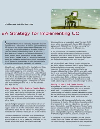 determine whether or not you are able to sustain “five nines” (99.999
percent uptime) on your voice quality of service (QOS), while sending
gigabytes worth of data traffic over the network and running “live”
video-conferences across the country all at the same time.
In 2005, our firm already had an extremely solid data network
foundation with total network continuous uptime near 100 percent.
Nevertheless, it was time for the firm to replace its aging 16-year old
analog/digital phone switch. We needed to conduct in-depth research
and make a decision on a replacement switch and system.
VoIP still was relatively new to the larger corporate environment and
was starting to become more popular due to its promise of value-added
savings, productivity enhancements and converged network
capabilities. We spent over eight months researching the new
technology and decided that the Avaya VoIP 8710 series switch was the
best fit for our environment. Together with our existing data network, it
would lay the proper foundation for the firm’s future total unified
communications plans. Getting our data and voice to communicate
over the same network also would create the traffic lanes we would
need to add streaming video and live video-conferencing to the network.
January 15, 2006 – VoIP Comes Onboard
We implemented the Avaya 8710 series VoIP phone switch with 8710s,
G650 gateways and Cajun voice switches, two of each for redundancy.
We also added a G700 gateway in our Ann Arbor, Michigan office
connected through a Tri-Bonded DS1 dedicated link between Chicago and
Ann Arbor, not only to get one of our satellite offices onto the system, but
also to add an immediate disaster recovery solution and location.
We decided to use VoIP phones across all offices (no analog or digital)
for consistency. We chose the 4625 color display phone as the standard
for all users and for all public area and conference room courtesy
phones. We selected the Avaya 4690 speakerphone “starphone” as our
standard conference room table phone. The decision to standardize all
phones aided us tremendously in streamlining training on the new
phones and simplified the programming of the features and templates
for different user groups (attorneys, secretaries, paralegals, etc.).
To some degree, you can plan and implement a great VoIP system by
choice of manufacturer. However, even the best system on the market
can still fail miserably if improperly installed and poorly integrated with
by Rod Sagarsee of Brinks Hofer Gilson & Lione
AA SSttrraatteeggyy ffoorr IImmpplleemmeennttiinngg UUCC
Unified Communications :: 7
Shortly after returning from an overseas trip, the president of our firm
approached me at a firm luncheon. He expressed appreciation for being
able to sit in his hotel room and connect with the Internet as well as our
Chicago office. He checked his data files on the network, reviewed his
e-mail and listened to voice mail through e-mail. He also placed a
return phone call to a client in the U.S. through his computer using a
wireless Bluetooth headset. He said the call was clear and went
through perfectly. There was no need for a cell phone or international
operator, and there were no additional costs or hassles associated with
the call. He loved the convenience and the ability to accomplish all of
his essential communications at one time and from one device.
Although it wasn’t needed on this trip, if his phone had rung in Chicago
while he was sitting in that hotel room thousands of miles away, a
window would have popped up on his computer to advise him of the
incoming call. Caller ID would have shown him the number of the party
who was calling, and he would have been able to answer that call right
from his PC. He also would have had the option to conference in
another call and place the first caller on hold. In addition, high-speed
video and content conferencing (people + content) could have allowed
him to attend a meeting here at the firm, all from that same hotel
room. Maybe next trip!
Rewind to Spring 2005 – Strategic Planning Begins
In 2005, our goal was clear. The firm was continuing to grow beyond its
existing physical space in our Chicago headquarters, and there were
ongoing plans to add satellite offices in other states. As a result, we
needed to ensure our technologies would continue to support such
growth and keep our attorneys on the cutting edge of communications
with our clients.
To provide the highest quality client service, we had to make sure our
attorneys would have the ability to communicate with our clients from
any given place or time. A unified communications platform would
enable attorneys to check their files and voice mail, make a phone call
or conduct a video-conference or webinar, and do it all from one device.
A successful implementation is contingent on the foundation built to
house the technologies associated with a unified infrastructure. That
infrastructure will set the tone for how well your unified voice, data and
video will perform as one network. Your infrastructure also will
 