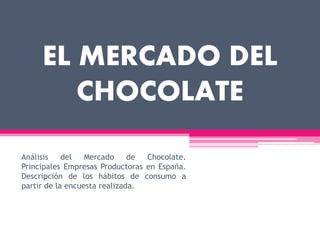 EL MERCADO DEL
CHOCOLATE
Análisis del Mercado de Chocolate.
Principales Empresas Productoras en España.
Descripción de los hábitos de consumo a
partir de la encuesta realizada.
 