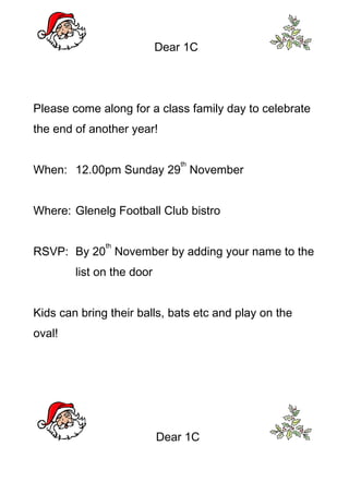 Dear 1C




Please come along for a class family day to celebrate
the end of another year!

                               th
When: 12.00pm Sunday 29 November


Where: Glenelg Football Club bistro

              th
RSVP: By 20 November by adding your name to the
        list on the door


Kids can bring their balls, bats etc and play on the
oval!




                           Dear 1C
 