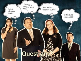 Is this
class too
hard?
Is this class
History 10?
Will I be the
teacher’s favorite?
 