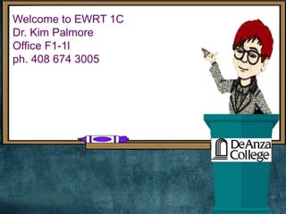 Welcome to EWRT 1C
Dr. Kim Palmore
Office F1-1l
ph. 408 674 3005
 