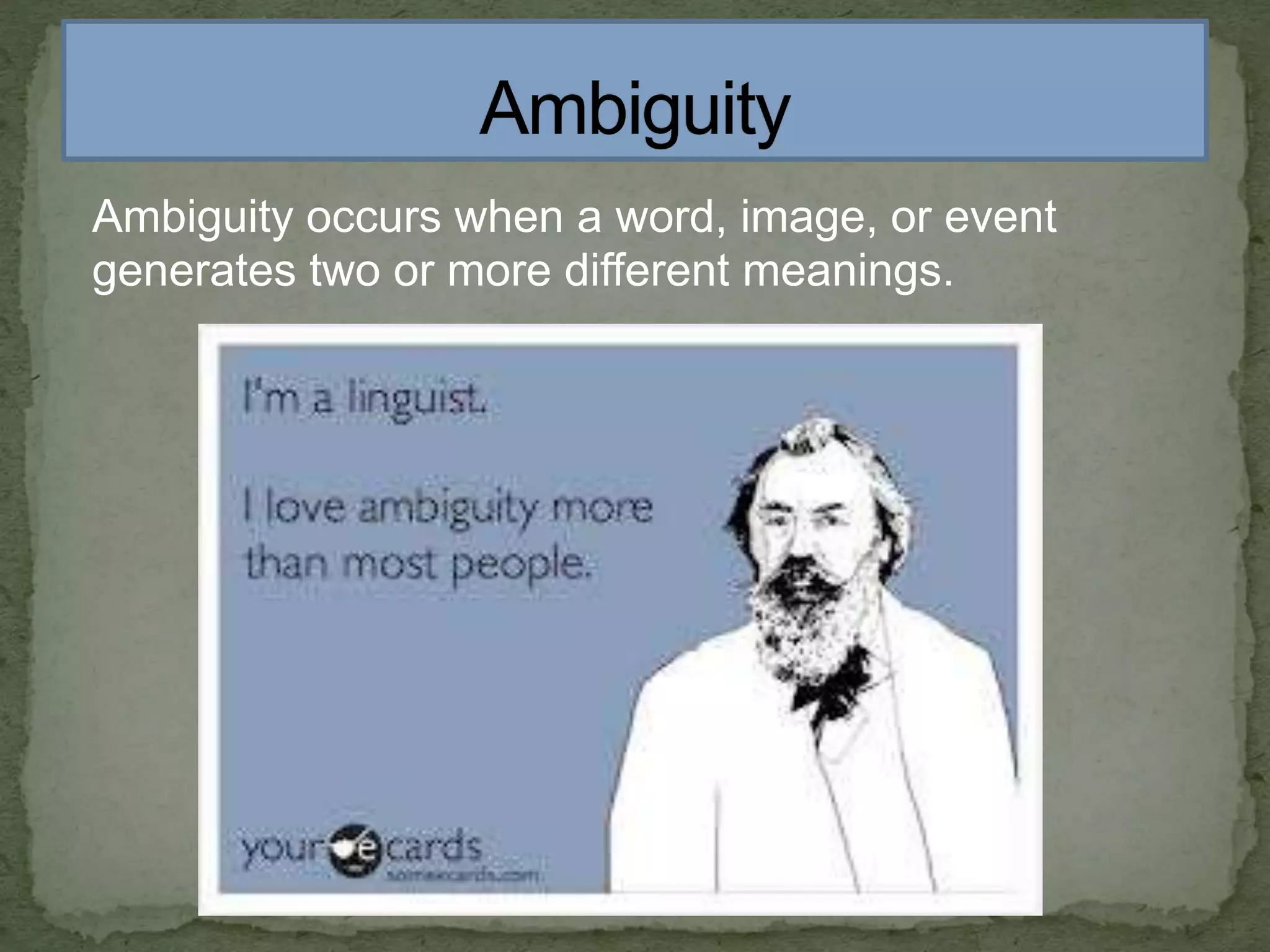 Ambiguity occurs when a word, image, or event
generates two or more different meanings.
 