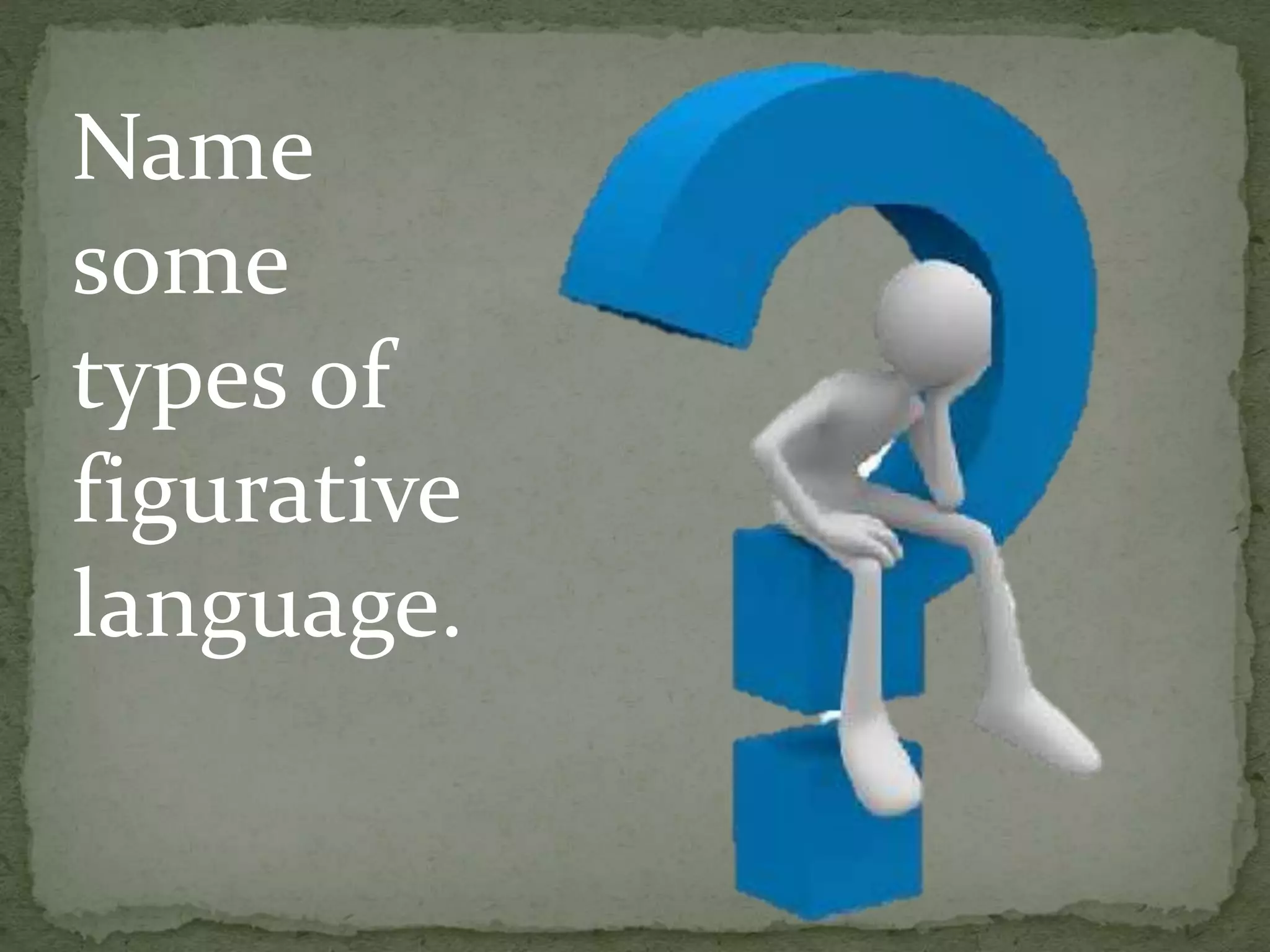 Name
some
types of
figurative
language.
 