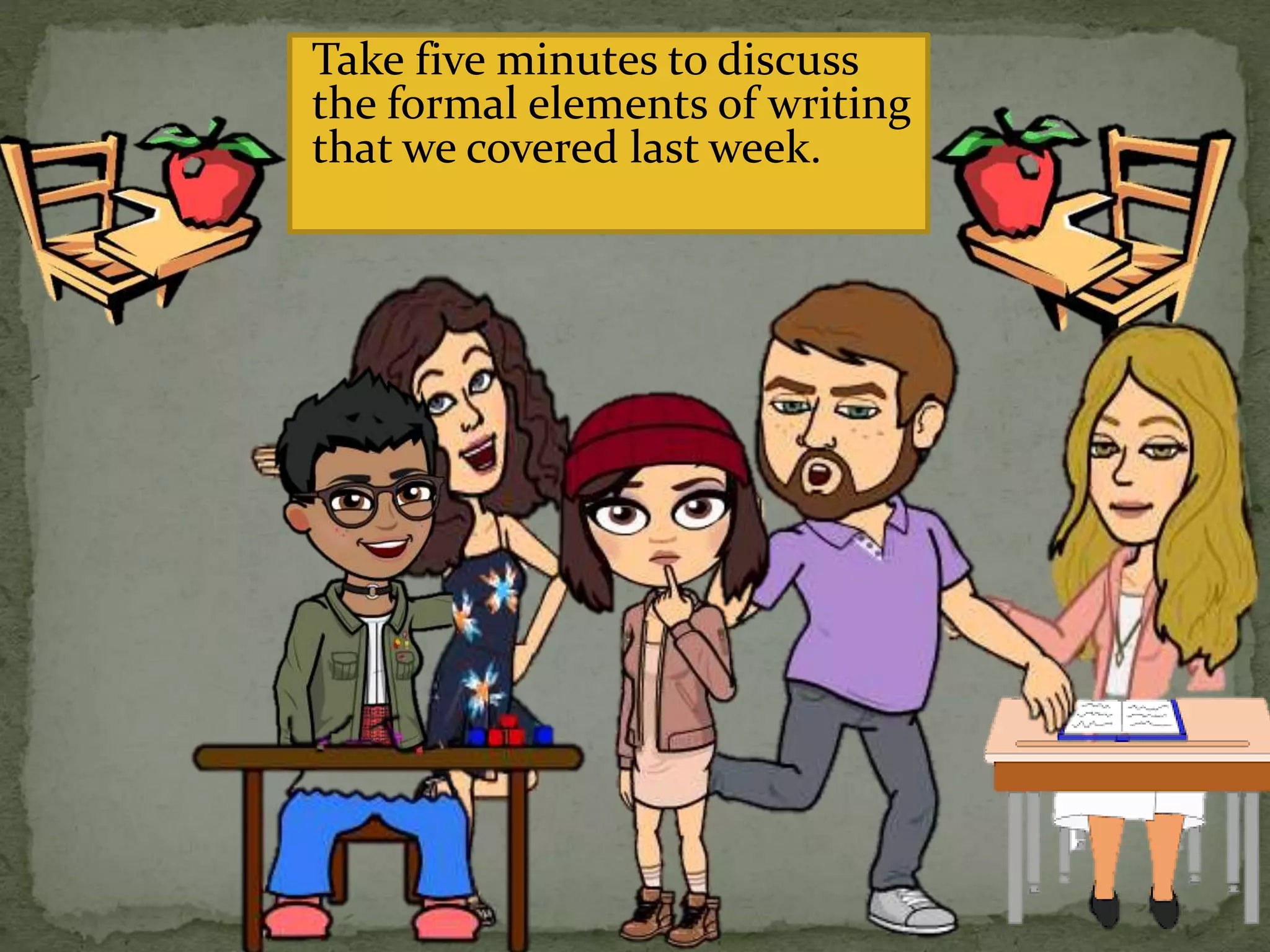 Take five minutes to discuss
the formal elements of writing
that we covered last week.
 