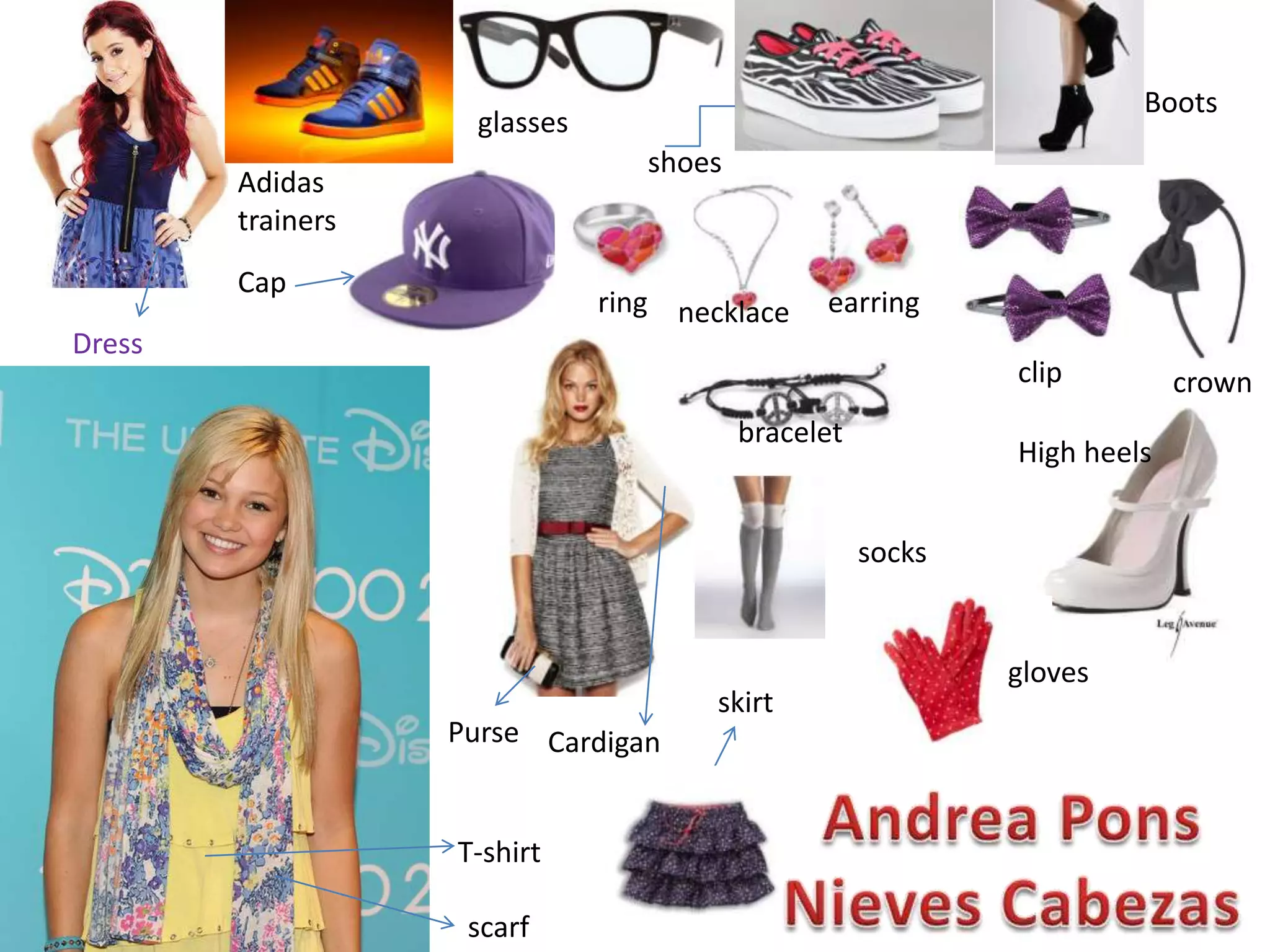 Dress
Adidas
trainers
Cap
Boots
glasses
shoes
T-shirt
scarf
CardiganPurse
crownclip
earringnecklacering
bracelet
High heels
socks
skirt
gloves
 