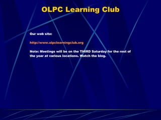 OLPC Learning Club Our web site: http://www.olpclearningclub.org Note: Meetings will be on the THIRD Saturday for the rest...