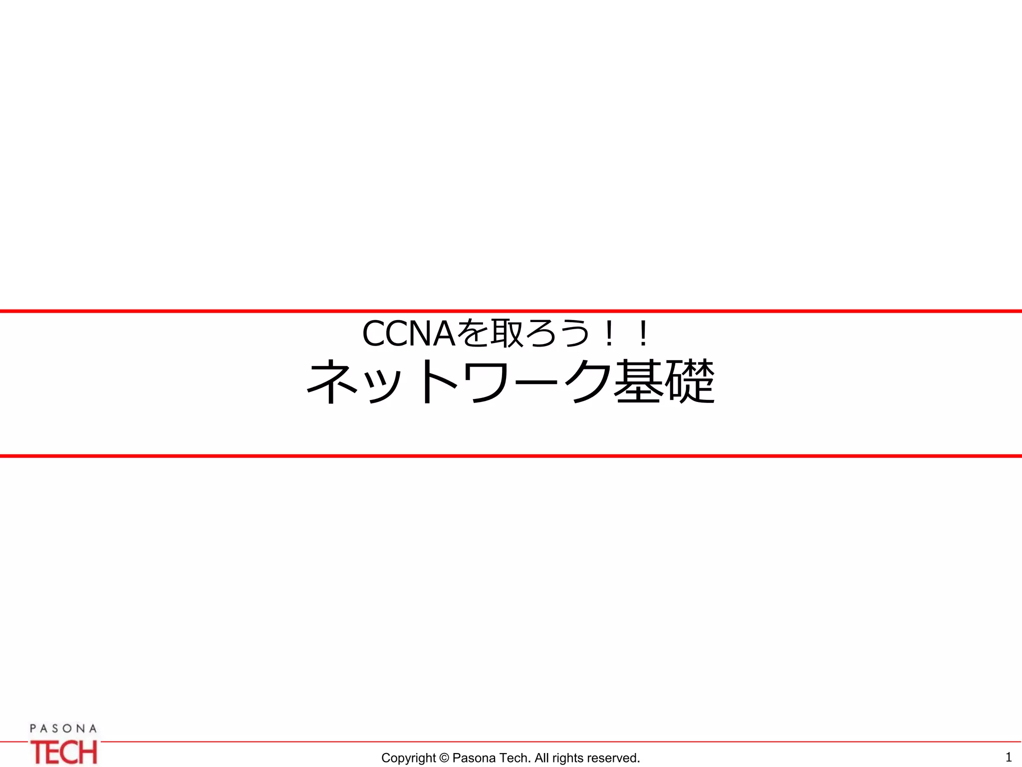 Copyright © Pasona Tech. All rights reserved.
CCNAを取ろう！！
ネットワーク基礎
1
 