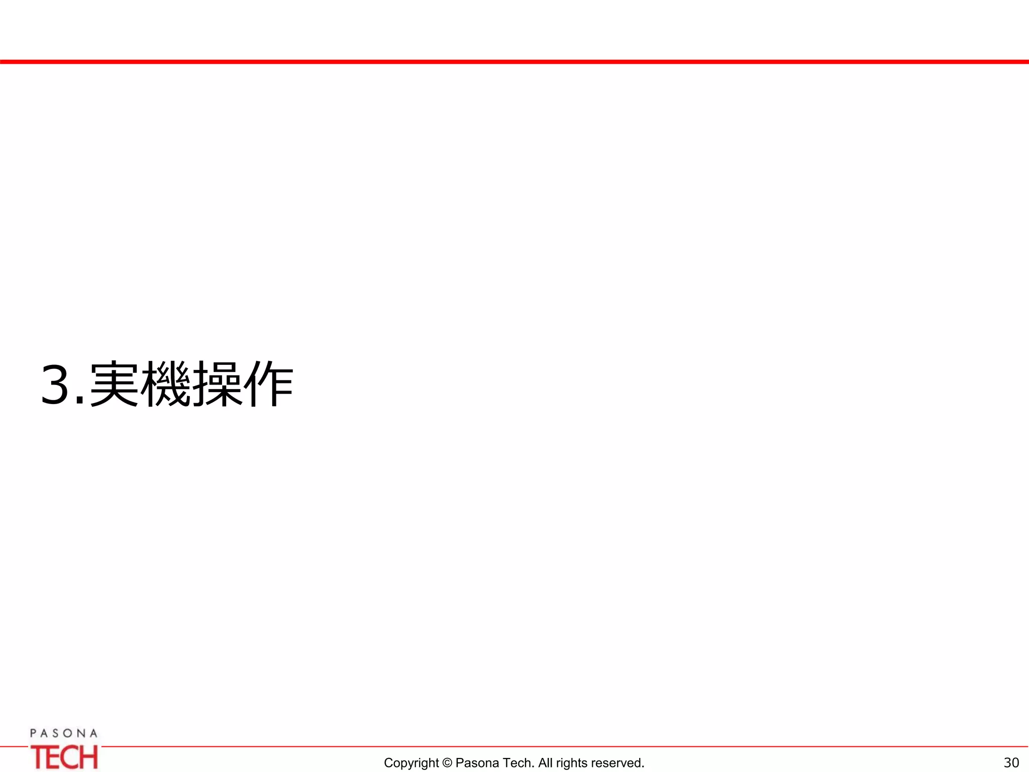 Copyright © Pasona Tech. All rights reserved.
3.実機操作
30
 