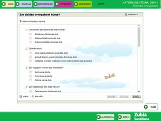 WWW
                                                                NATURA ZIENTZIAK, DBH 1
HASI   ESKEMA   BALIABIDEAK   INTERNET   JARDUERA
                                                                     Animalia ornogabeak




                                                                                   HASI



                                                     AURREKOA   IRTEN
 