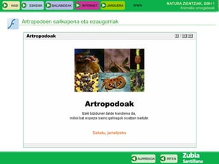 WWW
                                                                   NATURA ZIENTZIAK, DBH 1
HASI      ESKEMA   BALIABIDEAK   INTERNET   JARDUERA
                                                                        Animalia ornogabeak


       Artropodoen sailkapena eta ezaugarriak




                                                        AURREKOA   IRTEN
 