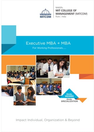 MAEER's
MIT COLLEGE OF
MANAGEMENT (MITCOM)
Pune | IndiaMITCOM
Executive MBA + MBA
For Working Professionals……
Impact Individual, Organization & Beyond
DUAL
SPECIALIZATION
DUAL
DEGREE
 