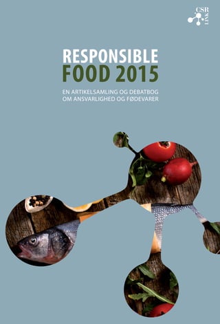 En artikelsamling og debatbog
om ansvarlighed og fødevarer
EN ARTIKELSAMLING OG DEBATBOG
OM ANSVARLIGHED OG FØDEVARER
RESPONSIBLE
FOOD 2015
 