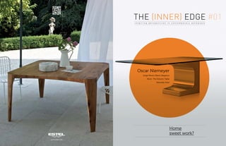 The Inner Edge #1
www.estel.com
THE (INNER) EDGE
Home
sweet work?
Oscar Niemeyer
Jorge Pensi’s Warm Elegance
More: The Eclectic Table
Naturally Estel
i n s p i r i n g p e r s p e c t i v e s i n c o n t e m p o r a r y w o r k p l a c e
 