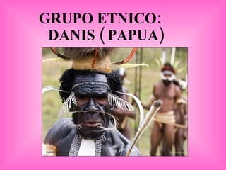 GRUPO ETNICO:  DANIS ( PAPUA) 