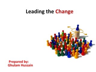 Leading the Change
Prepared by:
Ghulam Hussain
 