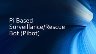 Pi Based
Surveillance/Rescue
Bot (Pibot)
 