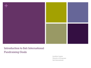 +
Introduction to Sati International
Fundraising Goals
Jonathan Lossos
Director of Programs
Sati International
 
