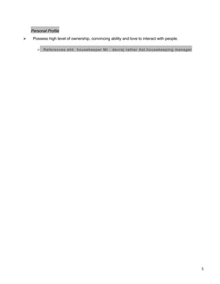 Personal Profile
 Possess high level of ownership, convincing ability and love to interact with people.
 References ehk housekeeper Mr . devraj rather Ast.housekeeping manager
5
 